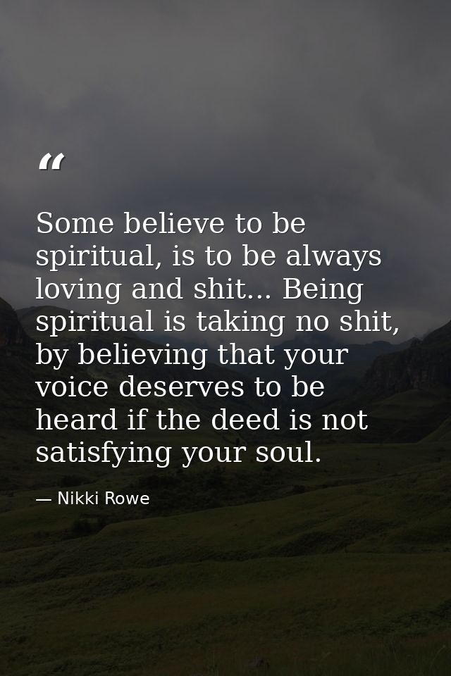 Some believe to be spiritual, is to be always loving and shit... Being spiritual is taking no shit, by believing that yo — Nikki Rowe