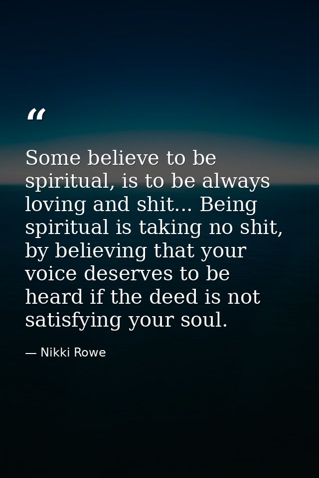 Some believe to be spiritual, is to be always loving and shit... Being spiritual is taking no shit, by believing that yo — Nikki Rowe