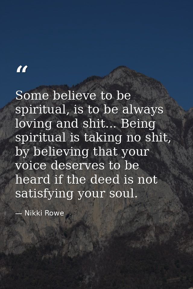 Some believe to be spiritual, is to be always loving and shit... Being spiritual is taking no shit, by believing that yo — Nikki Rowe