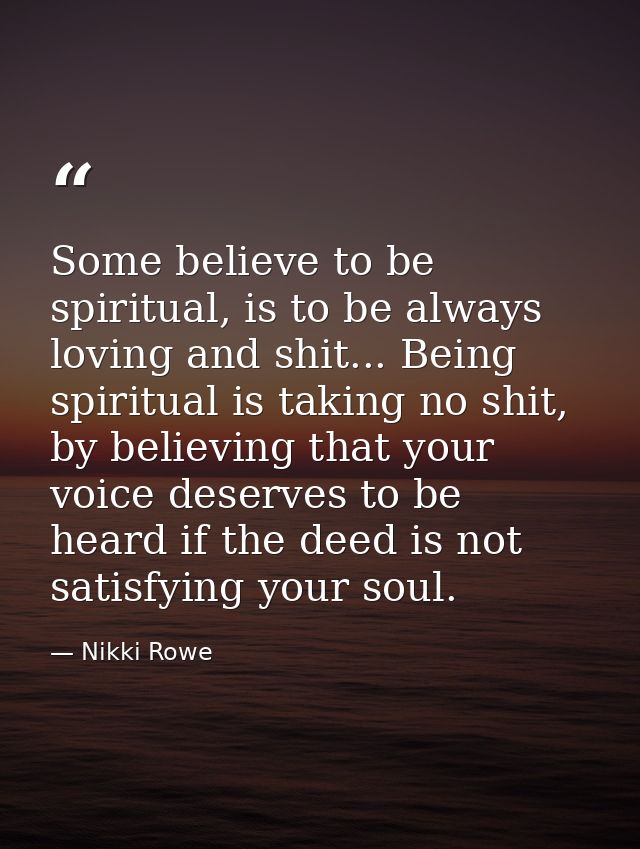 Some believe to be spiritual, is to be always loving and shit... Being spiritual is taking no shit, by believing that yo — Nikki Rowe