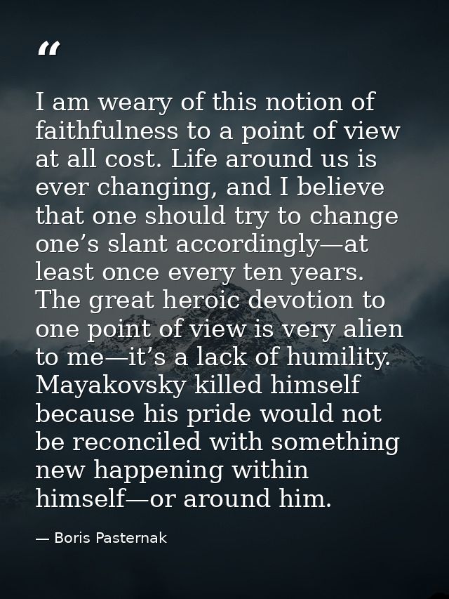 I am weary of this notion of faithfulness to a point of view at all cost. Life around us is ever changing, and I believe — Boris Pasternak