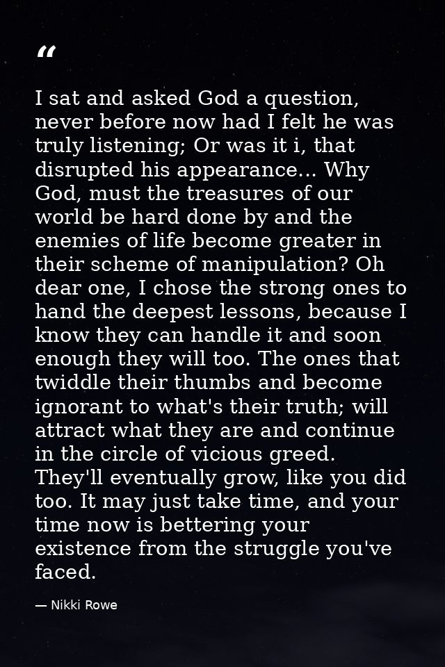 I sat and asked God a question, never before now had I felt he was truly listening; Or was it i, that disrupted his appe — Nikki Rowe