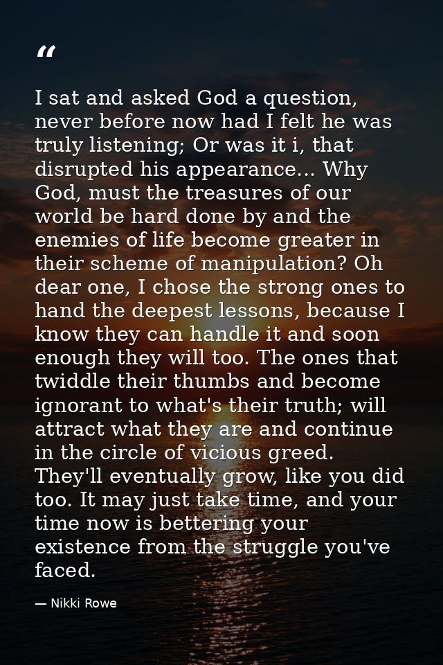 I sat and asked God a question, never before now had I felt he was truly listening; Or was it i, that disrupted his appe — Nikki Rowe