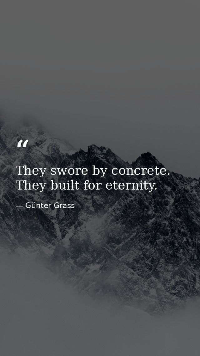 They swore by concrete. They built for eternity. — Günter Grass