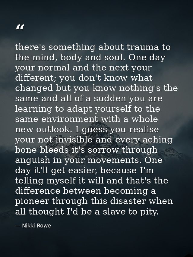 there's something about trauma to the mind, body and soul. One day your normal and the next your different; you don't kn — Nikki Rowe