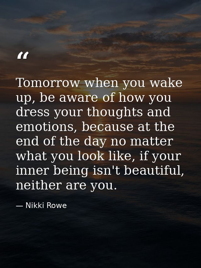 Tomorrow when you wake up, be aware of how you dress your thoughts and emotions, because at the end of the day no matter — Nikki Rowe