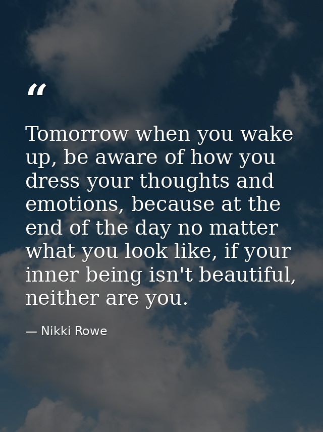 Tomorrow when you wake up, be aware of how you dress your thoughts and emotions, because at the end of the day no matter — Nikki Rowe