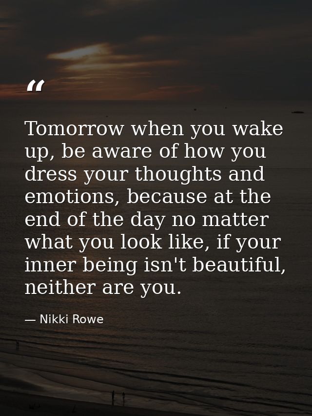 Tomorrow when you wake up, be aware of how you dress your thoughts and emotions, because at the end of the day no matter — Nikki Rowe