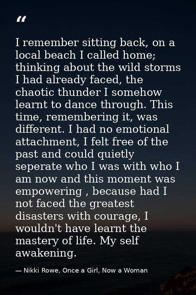 I remember sitting back, on a local beach I called home; thinking about the wild storms I had already faced, the chaotic — Nikki Rowe, Once a Girl, Now a Woman