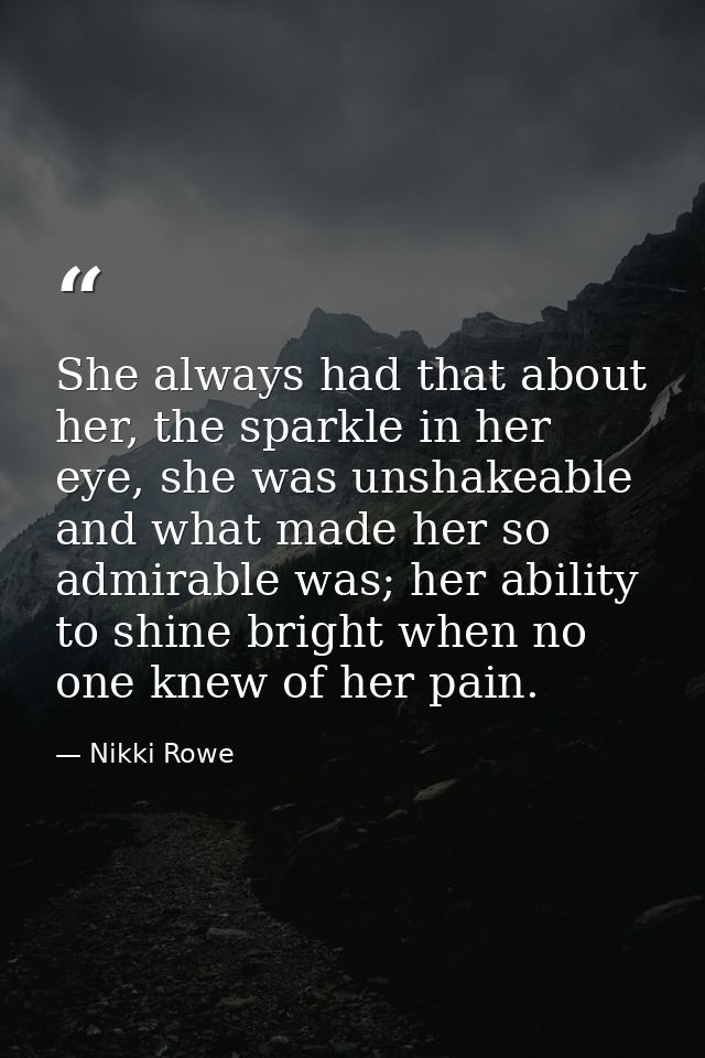 She always had that about her, the sparkle in her eye, she was unshakeable and what made her so admirable was; her abili — Nikki Rowe