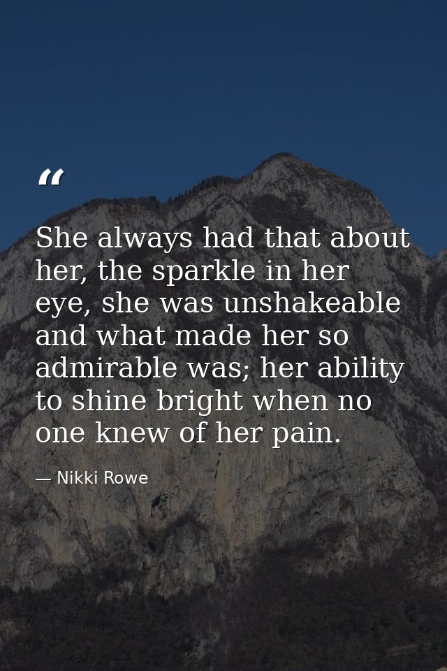 She always had that about her, the sparkle in her eye, she was unshakeable and what made her so admirable was; her abili — Nikki Rowe