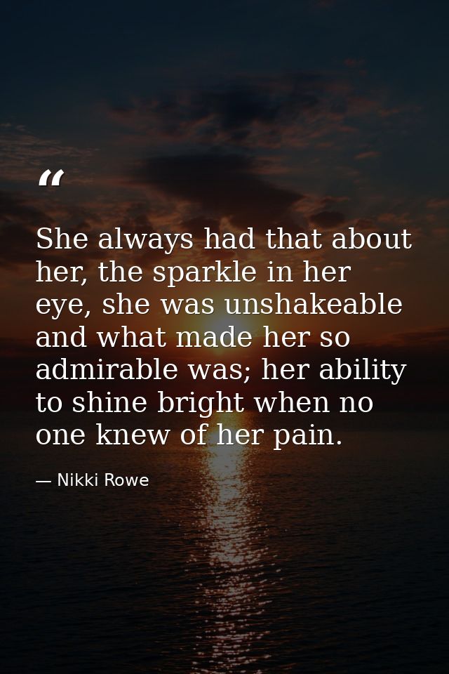 She always had that about her, the sparkle in her eye, she was unshakeable and what made her so admirable was; her abili — Nikki Rowe
