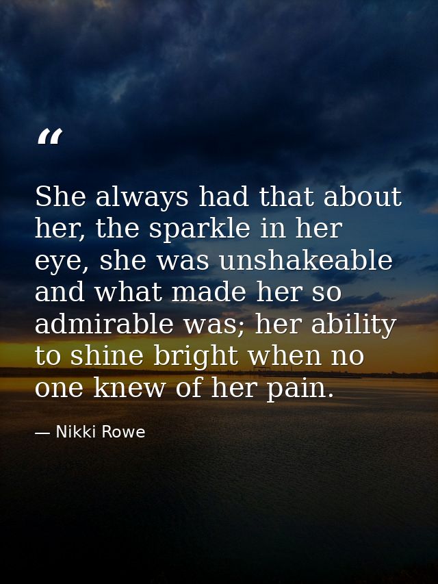 She always had that about her, the sparkle in her eye, she was unshakeable and what made her so admirable was; her abili — Nikki Rowe