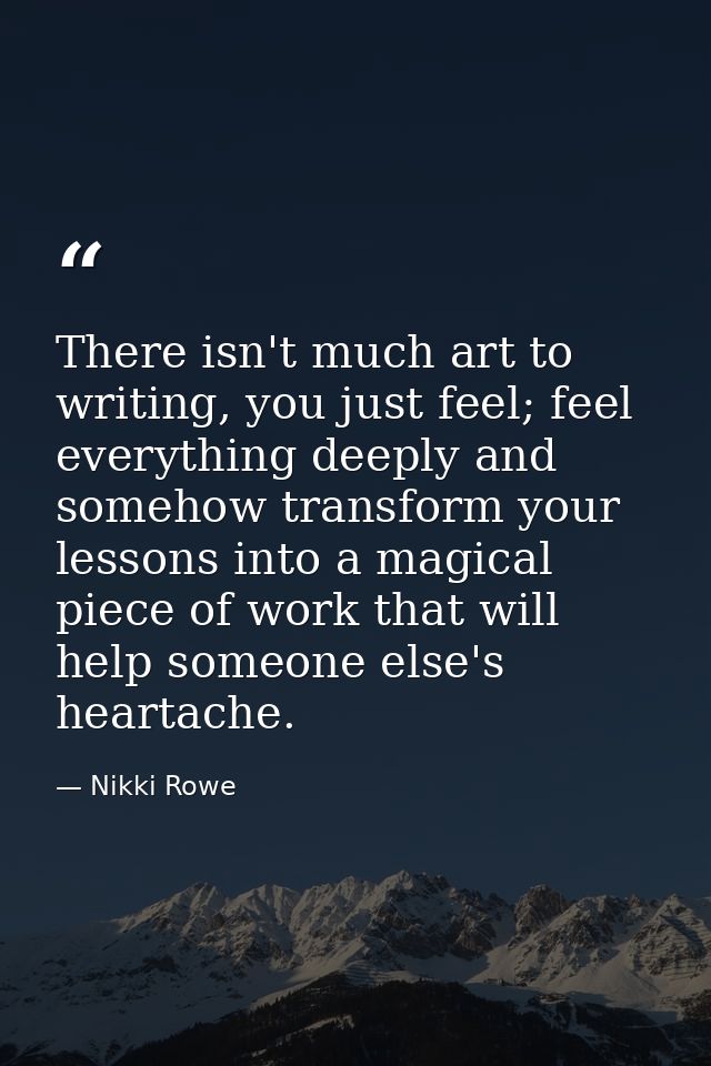 There isn't much art to writing, you just feel; feel everything deeply and somehow transform your lessons into a magical — Nikki Rowe