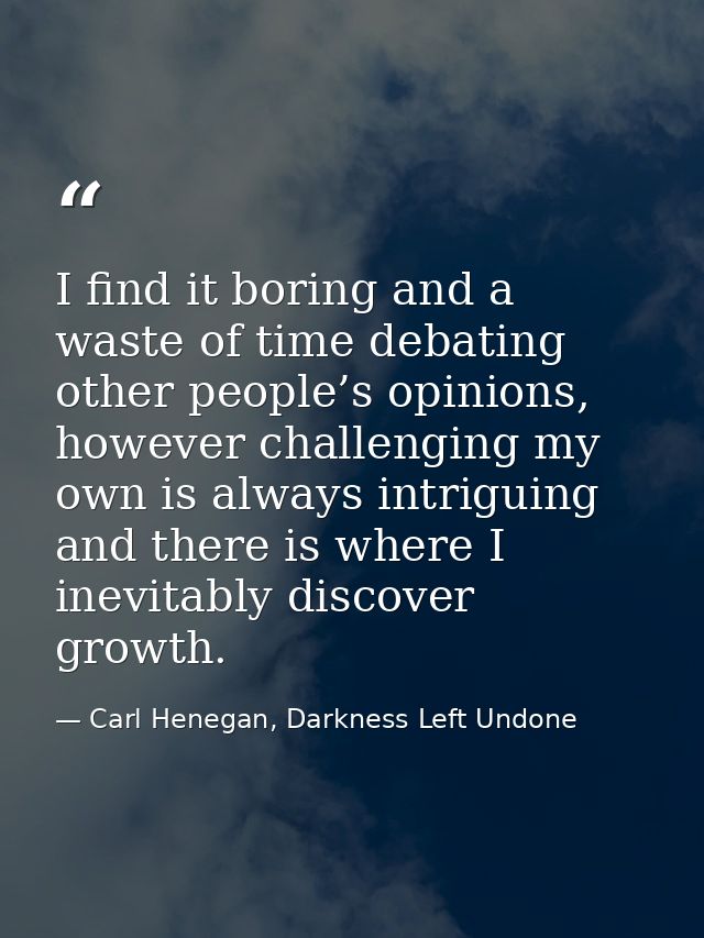I find it boring and a waste of time debating other people’s opinions, however challenging my own is always intriguing a — Carl Henegan, Darkness Left Undone