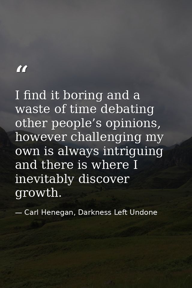 I find it boring and a waste of time debating other people’s opinions, however challenging my own is always intriguing a — Carl Henegan, Darkness Left Undone