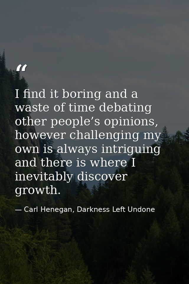 I find it boring and a waste of time debating other people’s opinions, however challenging my own is always intriguing a — Carl Henegan, Darkness Left Undone
