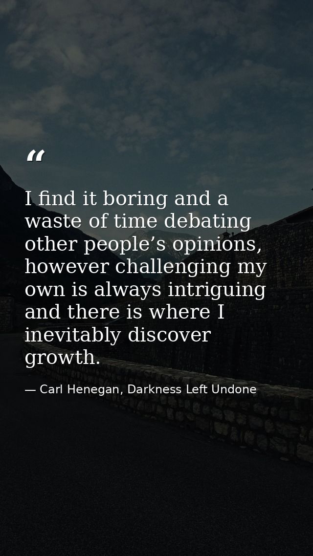 I find it boring and a waste of time debating other people’s opinions, however challenging my own is always intriguing a — Carl Henegan, Darkness Left Undone
