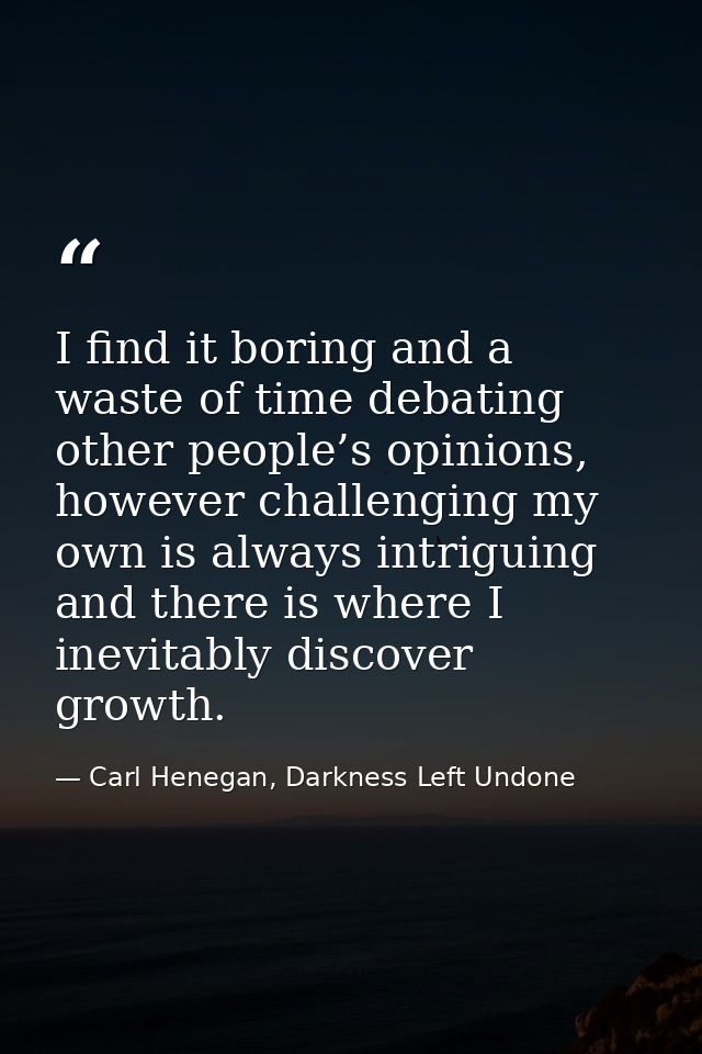 I find it boring and a waste of time debating other people’s opinions, however challenging my own is always intriguing a — Carl Henegan, Darkness Left Undone