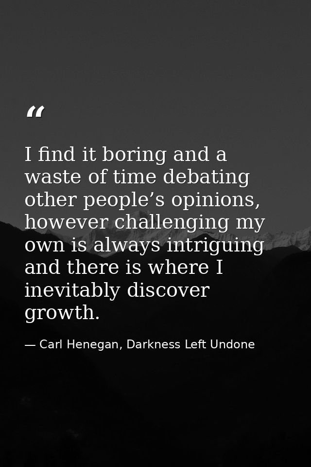 I find it boring and a waste of time debating other people’s opinions, however challenging my own is always intriguing a — Carl Henegan, Darkness Left Undone