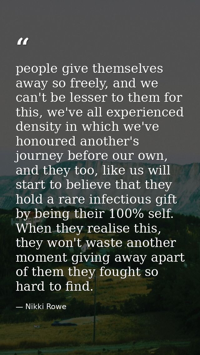 people give themselves away so freely, and we can't be lesser to them for this, we've all experienced density in which w — Nikki Rowe