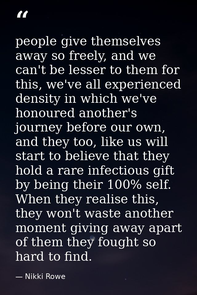 people give themselves away so freely, and we can't be lesser to them for this, we've all experienced density in which w — Nikki Rowe