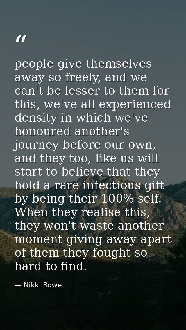 people give themselves away so freely, and we can't be lesser to them for this, we've all experienced density in which w — Nikki Rowe