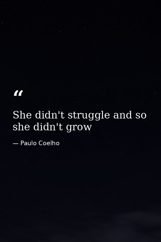 She didn't struggle and so she didn't grow — Paulo Coelho