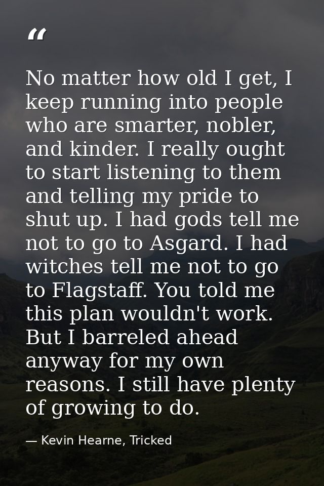 No matter how old I get, I keep running into people who are smarter, nobler, and kinder. I really ought to start listeni — Kevin Hearne, Tricked