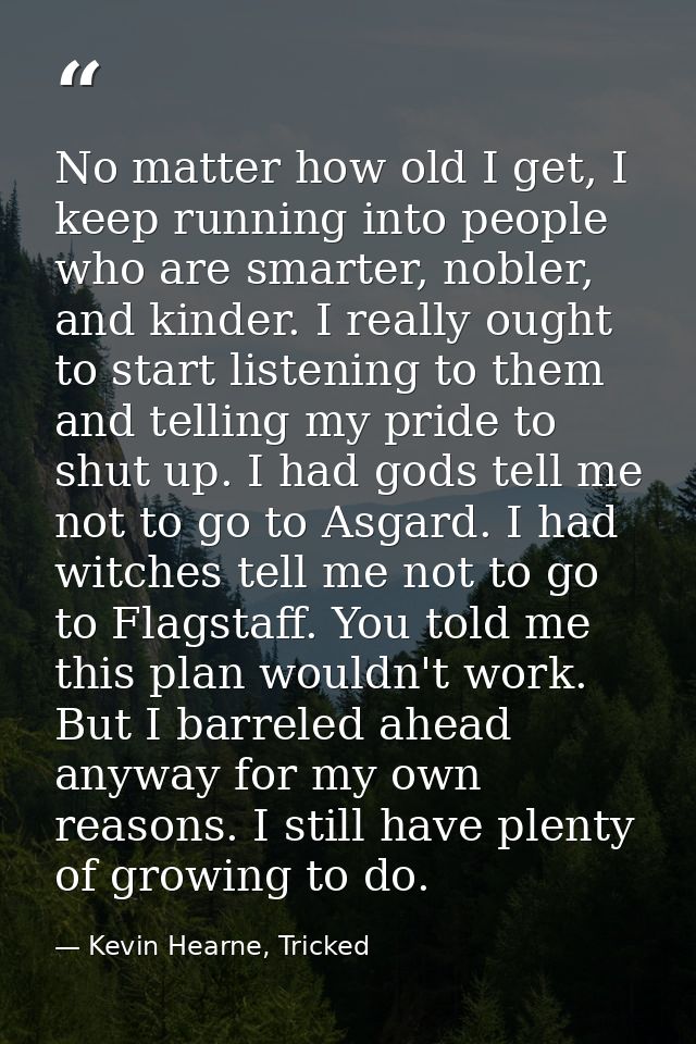 No matter how old I get, I keep running into people who are smarter, nobler, and kinder. I really ought to start listeni — Kevin Hearne, Tricked
