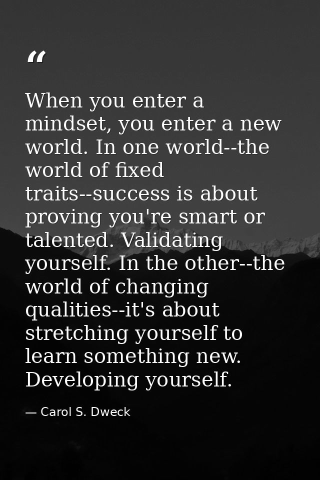 When you enter a mindset, you enter a new world. In one world--the world of fixed traits--success is about proving you'r — Carol S. Dweck