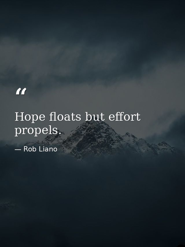 Hope floats but effort propels. — Rob Liano