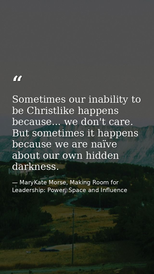 Sometimes our inability to be Christlike happens because... we don't care. But sometimes it happens because we are naïve — MaryKate Morse, Making Room for Leadership: Power, Space and Influence