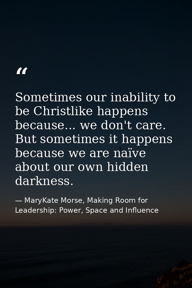 Sometimes our inability to be Christlike happens because... we don't care. But sometimes it happens because we are naïve — MaryKate Morse, Making Room for Leadership: Power, Space and Influence