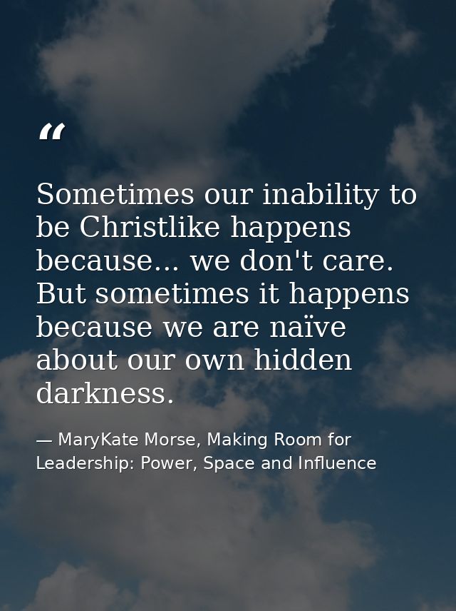 Sometimes our inability to be Christlike happens because... we don't care. But sometimes it happens because we are naïve — MaryKate Morse, Making Room for Leadership: Power, Space and Influence