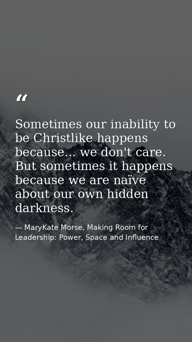 Sometimes our inability to be Christlike happens because... we don't care. But sometimes it happens because we are naïve — MaryKate Morse, Making Room for Leadership: Power, Space and Influence