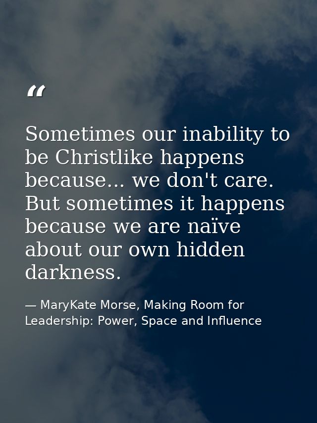 Sometimes our inability to be Christlike happens because... we don't care. But sometimes it happens because we are naïve — MaryKate Morse, Making Room for Leadership: Power, Space and Influence