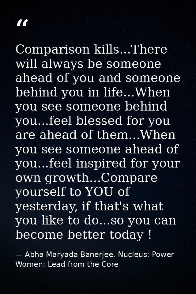 Comparison kills...There will always be someone ahead of you and someone behind you in life...When you see someone behin — Abha Maryada Banerjee, Nucleus: Power Women: Lead from the Core