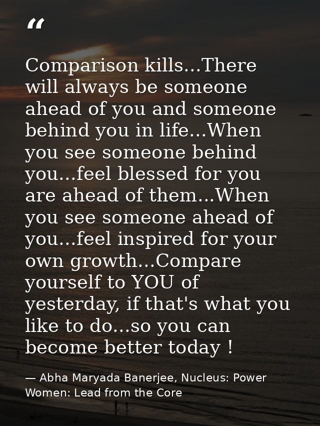 Comparison kills...There will always be someone ahead of you and someone behind you in life...When you see someone behin — Abha Maryada Banerjee, Nucleus: Power Women: Lead from the Core