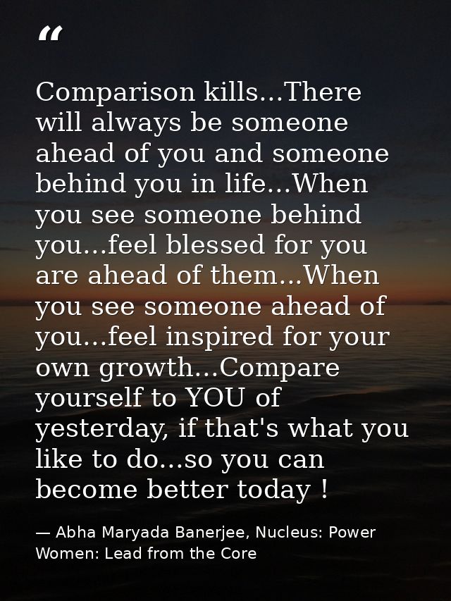 Comparison kills...There will always be someone ahead of you and someone behind you in life...When you see someone behin — Abha Maryada Banerjee, Nucleus: Power Women: Lead from the Core