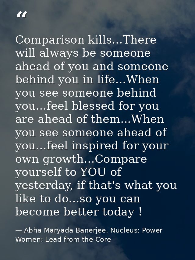 Comparison kills...There will always be someone ahead of you and someone behind you in life...When you see someone behin — Abha Maryada Banerjee, Nucleus: Power Women: Lead from the Core