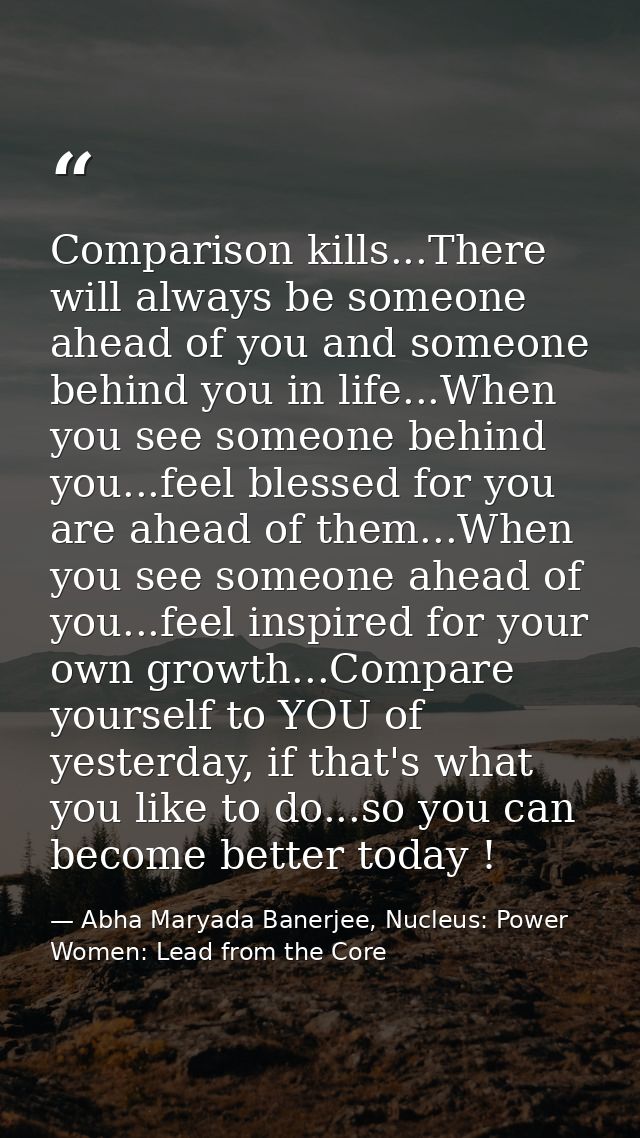 Comparison kills...There will always be someone ahead of you and someone behind you in life...When you see someone behin — Abha Maryada Banerjee, Nucleus: Power Women: Lead from the Core