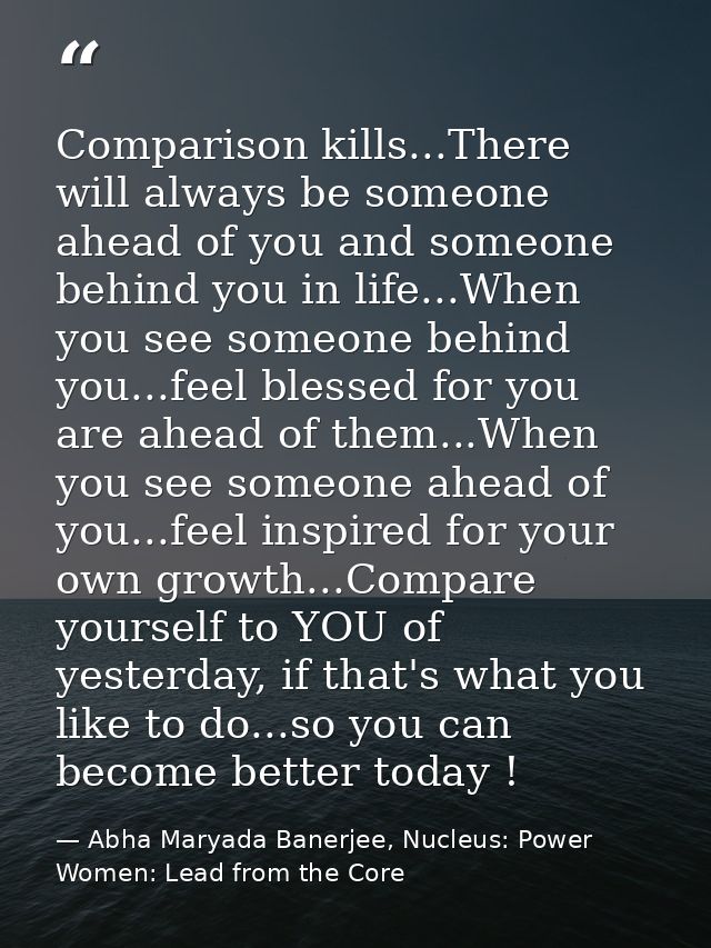 Comparison kills...There will always be someone ahead of you and someone behind you in life...When you see someone behin — Abha Maryada Banerjee, Nucleus: Power Women: Lead from the Core