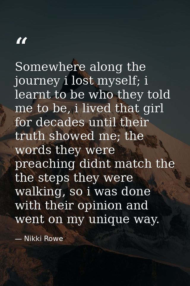 Somewhere along the journey i lost myself; i learnt to be who they told me to be, i lived that girl for decades until th — Nikki Rowe