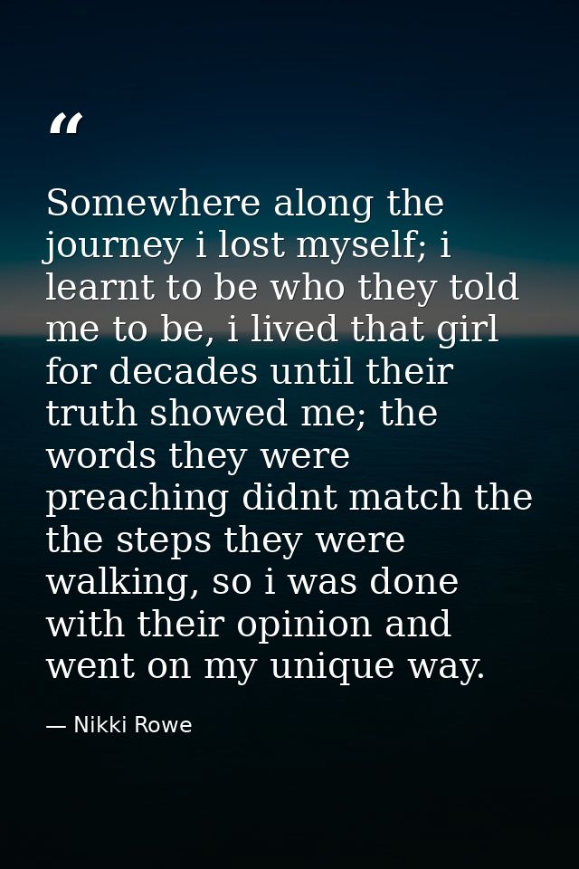 Somewhere along the journey i lost myself; i learnt to be who they told me to be, i lived that girl for decades until th — Nikki Rowe