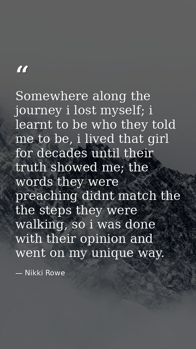 Somewhere along the journey i lost myself; i learnt to be who they told me to be, i lived that girl for decades until th — Nikki Rowe