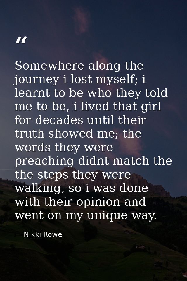 Somewhere along the journey i lost myself; i learnt to be who they told me to be, i lived that girl for decades until th — Nikki Rowe
