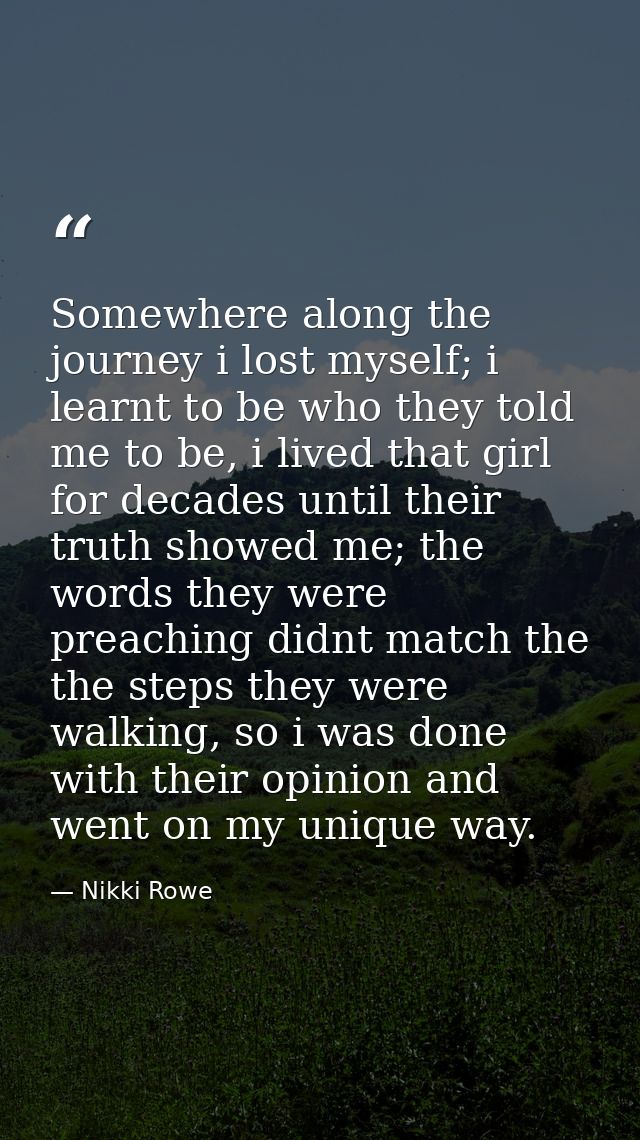 Somewhere along the journey i lost myself; i learnt to be who they told me to be, i lived that girl for decades until th — Nikki Rowe