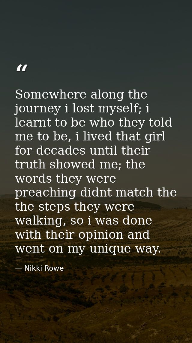 Somewhere along the journey i lost myself; i learnt to be who they told me to be, i lived that girl for decades until th — Nikki Rowe