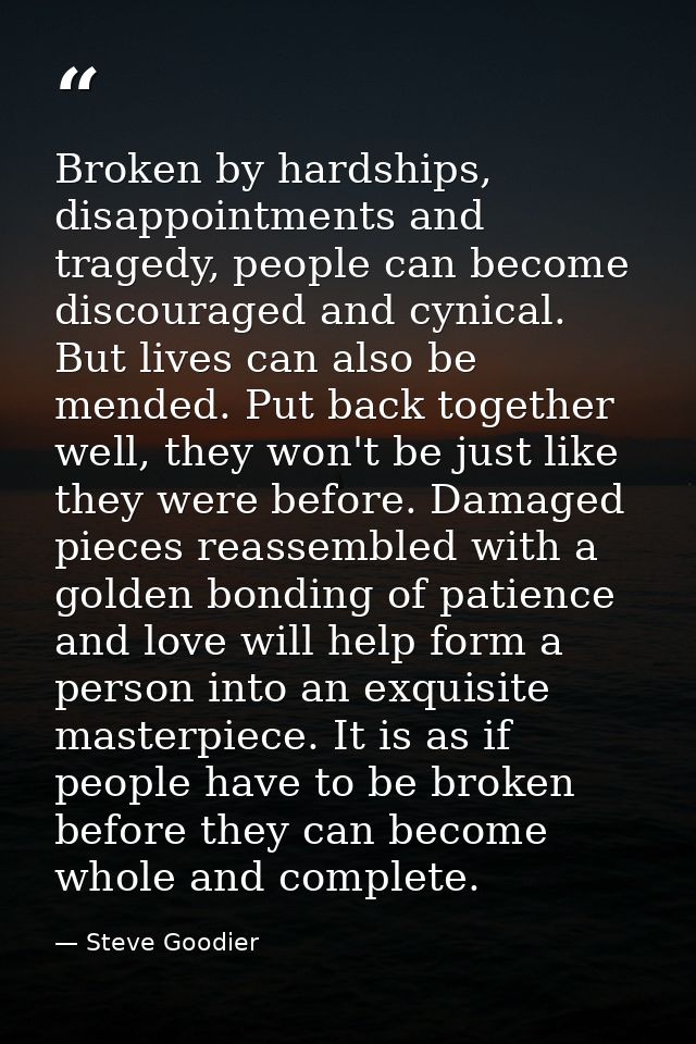 Broken by hardships, disappointments and tragedy, people can become discouraged and cynical. But lives can also be mende — Steve Goodier